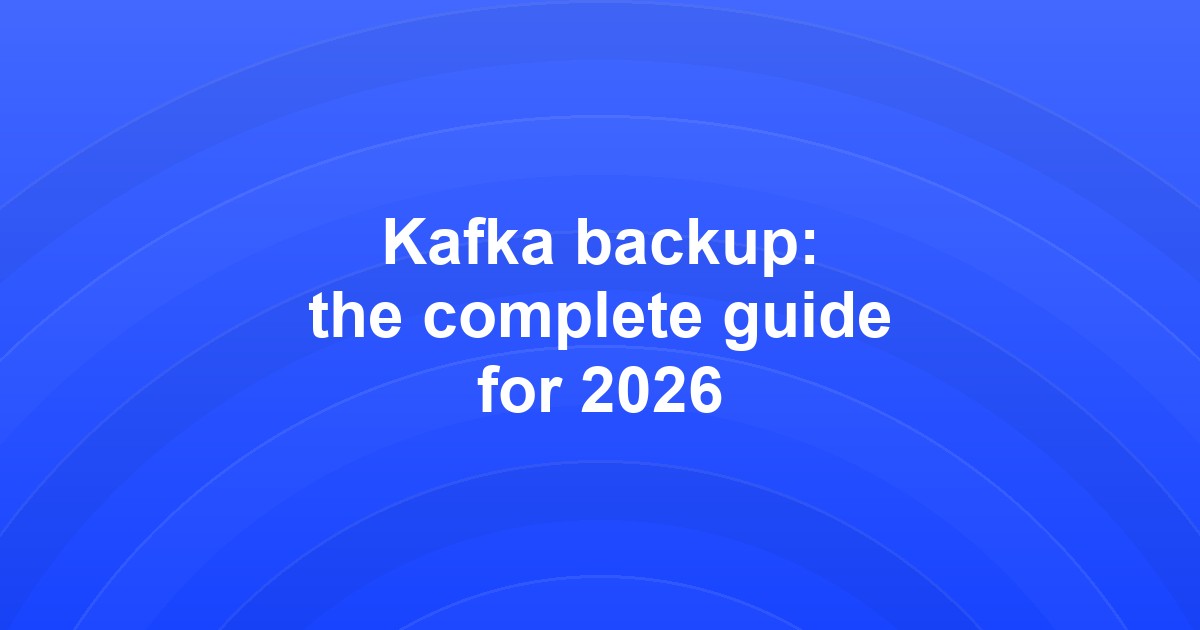 Kafka backup: the complete guide for 2026